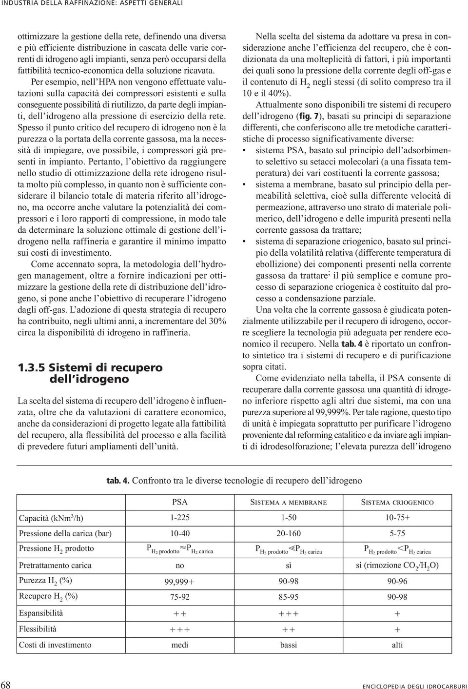 Per esempio, nell HPA non vengono effettuate valutazioni sulla capacità dei compressori esistenti e sulla conseguente possibilità di riutilizzo, da parte degli impianti, dell idrogeno alla pressione