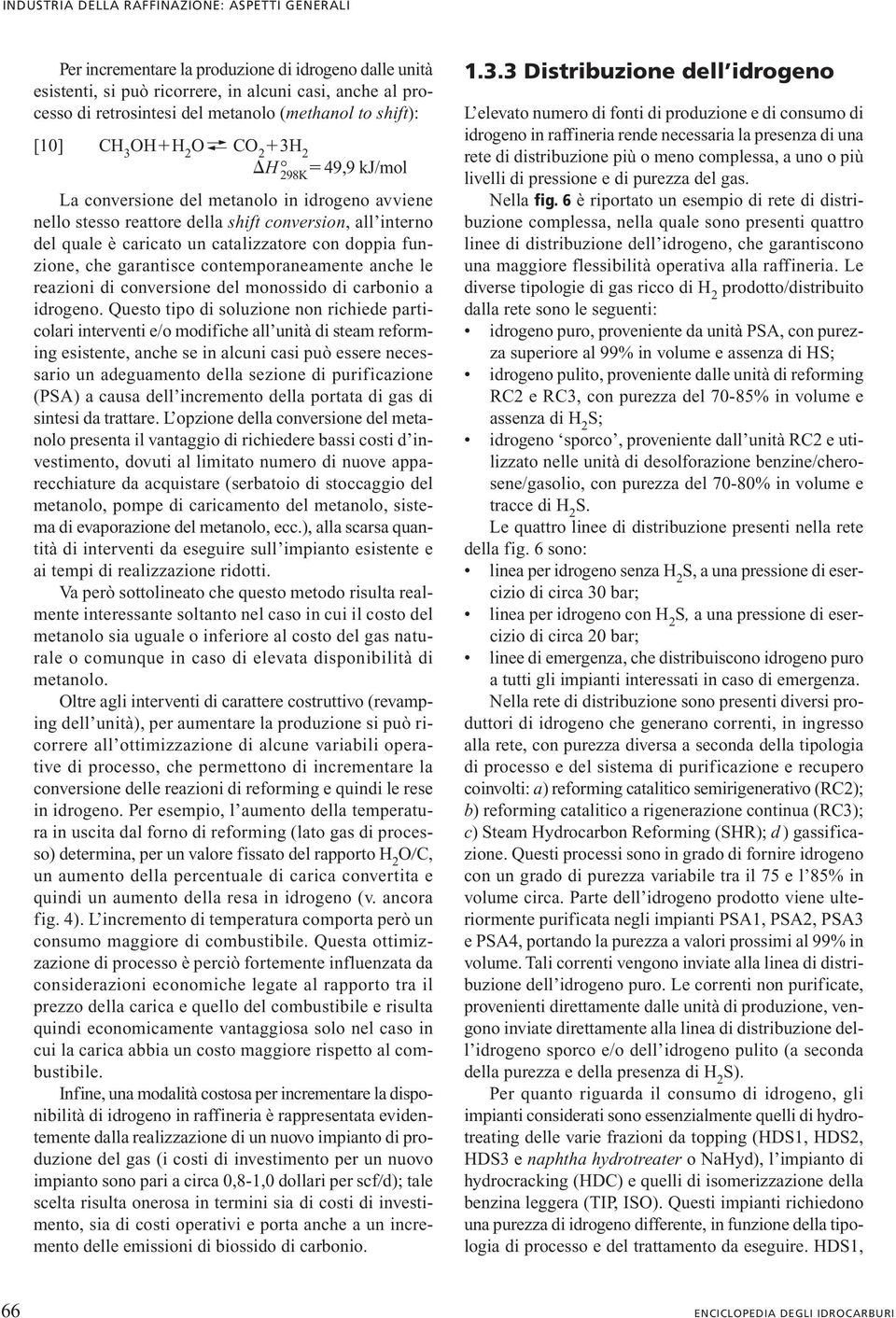 catalizzatore con doppia funzione, che garantisce contemporaneamente anche le reazioni di conversione del monossido di carbonio a idrogeno.