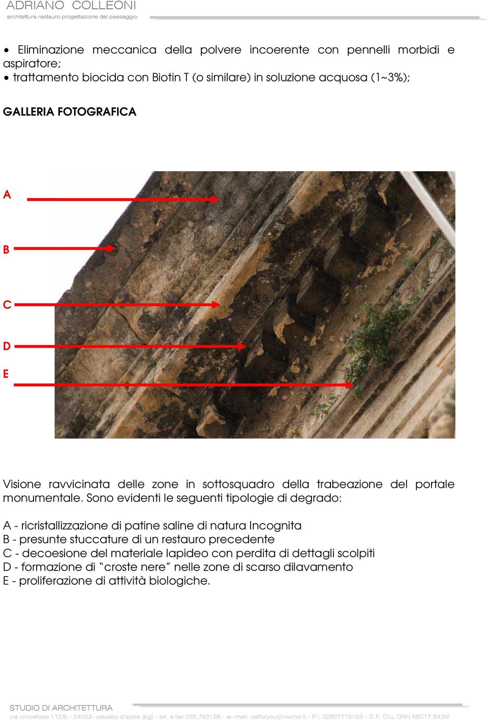 Sono evidenti le seguenti tipologie di degrado: A - ricristallizzazione di patine saline di natura Incognita B - presunte stuccature di un restauro
