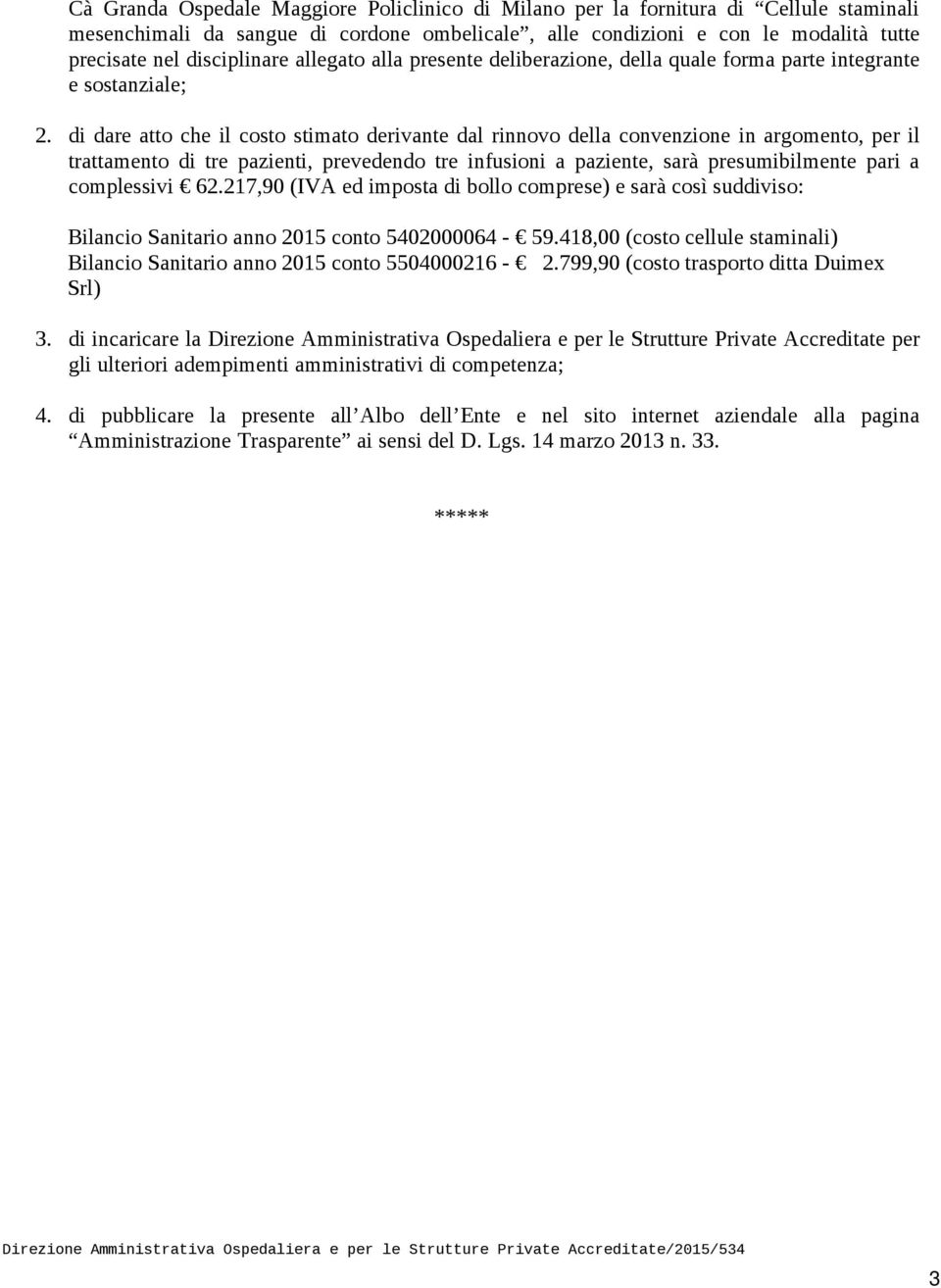 di dare atto che il costo stimato derivante dal rinnovo della convenzione in argomento, per il trattamento di tre pazienti, prevedendo tre infusioni a paziente, sarà presumibilmente pari a