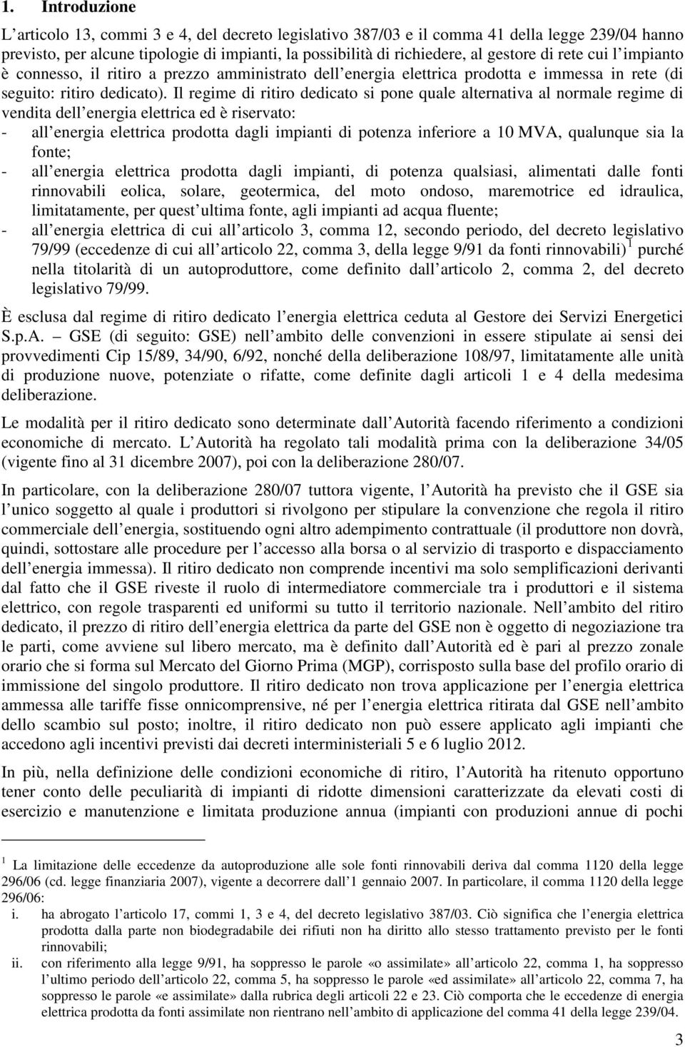 Il regime di ritiro dedicato si pone quale alternativa al normale regime di vendita dell energia elettrica ed è riservato: - all energia elettrica prodotta dagli impianti di potenza inferiore a 10