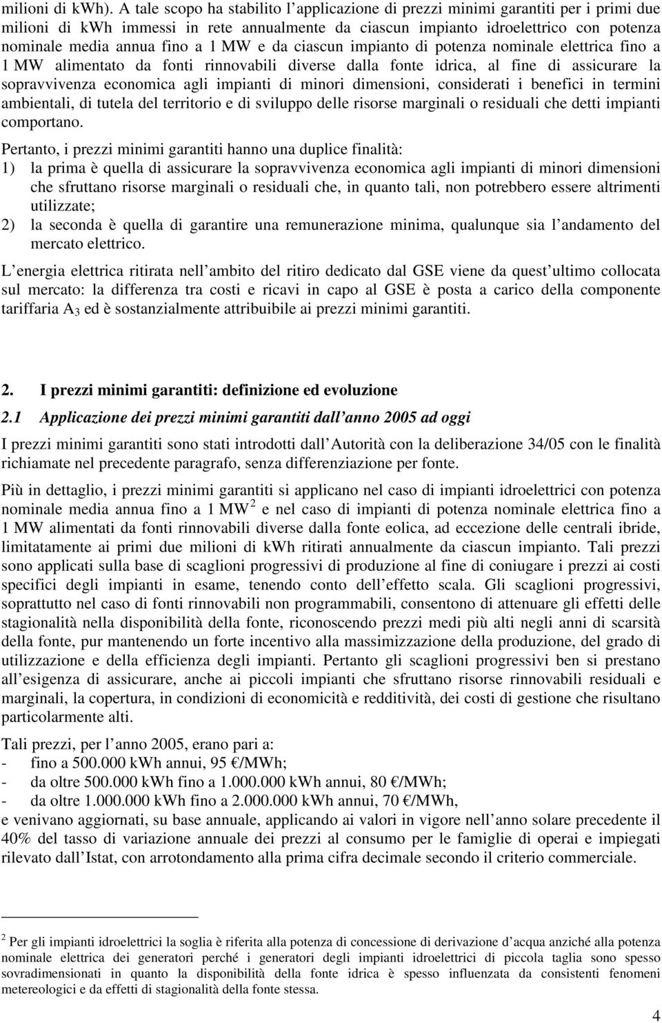 a 1 MW e da ciascun impianto di potenza nominale elettrica fino a 1 MW alimentato da fonti rinnovabili diverse dalla fonte idrica, al fine di assicurare la sopravvivenza economica agli impianti di