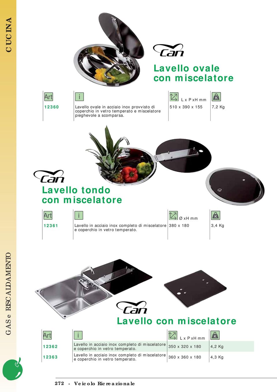 12362 12363 Lavello ovale con miscelatore L x P xh mm 510 x 390 x 155 7,2 Kg Ø xh mm 380 x 180 3,4 Kg Lavello con miscelatore Lavello in acciaio inox