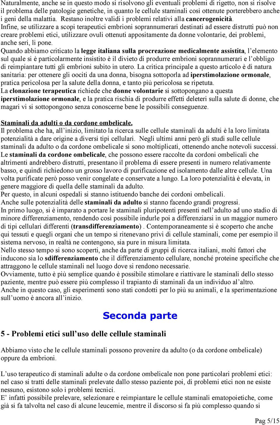 Infine, se utilizzare a scopi terapeutici embrioni soprannumerari destinati ad essere distrutti può non creare problemi etici, utilizzare ovuli ottenuti appositamente da donne volontarie, dei