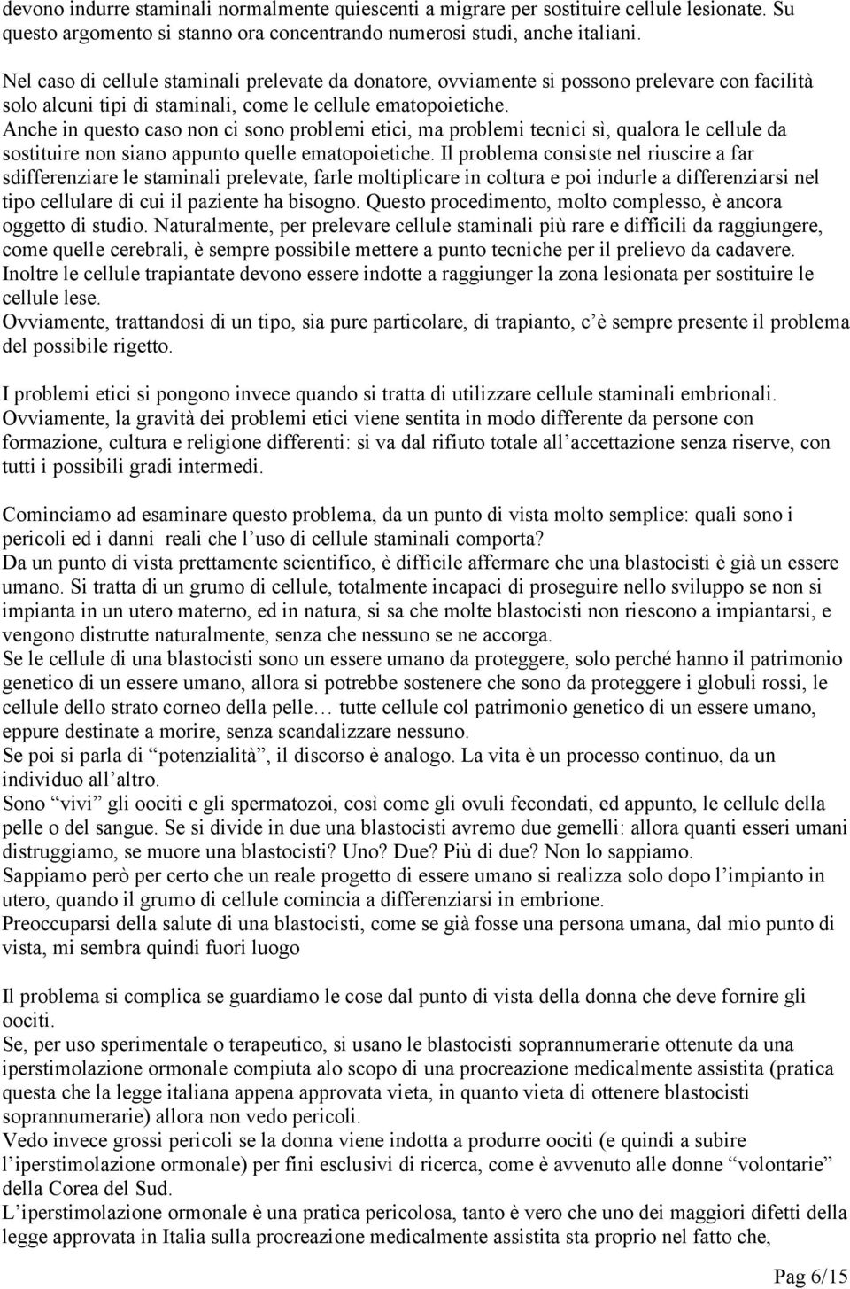 Anche in questo caso non ci sono problemi etici, ma problemi tecnici sì, qualora le cellule da sostituire non siano appunto quelle ematopoietiche.