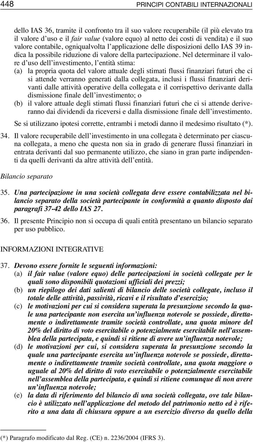 Nel determinare il valore d uso dell investimento, l entità stima: (a) la propria quota del valore attuale degli stimati flussi finanziari futuri che ci si attende verranno generati dalla collegata,