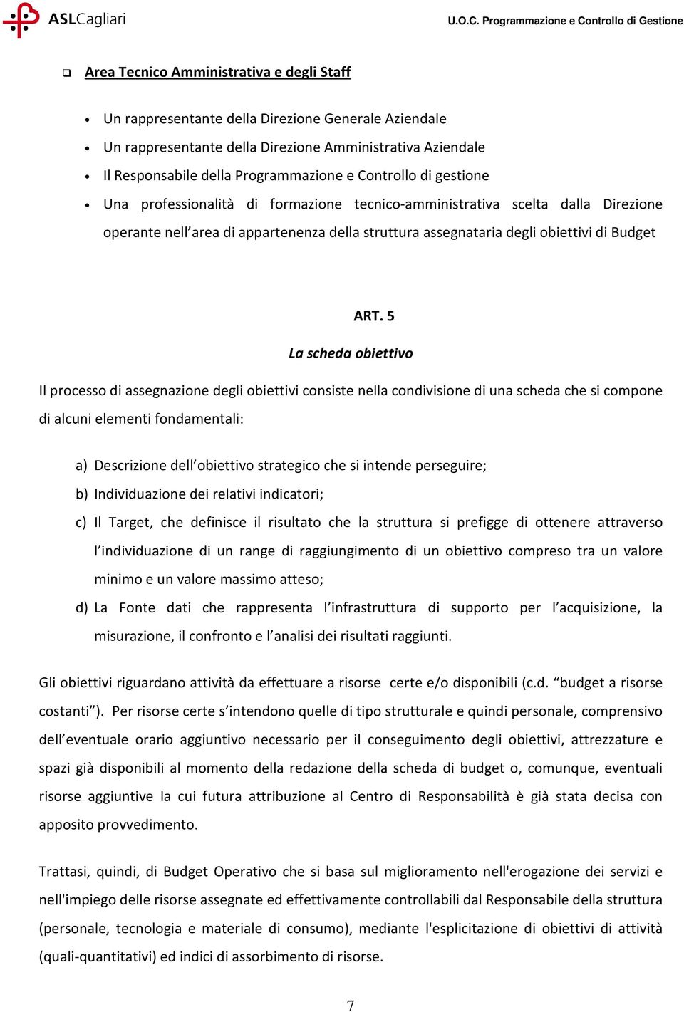 5 La scheda obiettivo Il processo di assegnazione degli obiettivi consiste nella condivisione di una scheda che si compone di alcuni elementi fondamentali: a) Descrizione dell obiettivo strategico