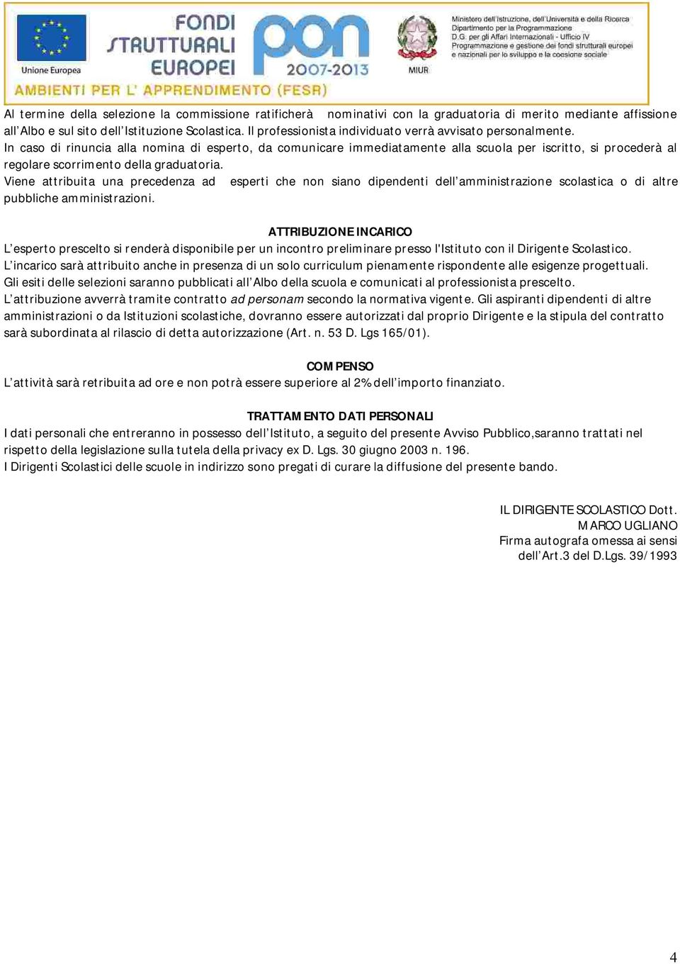 In caso di rinuncia alla nomina di esperto, da comunicare immediatamente alla scuola per iscritto, si procederà al regolare scorrimento della graduatoria.