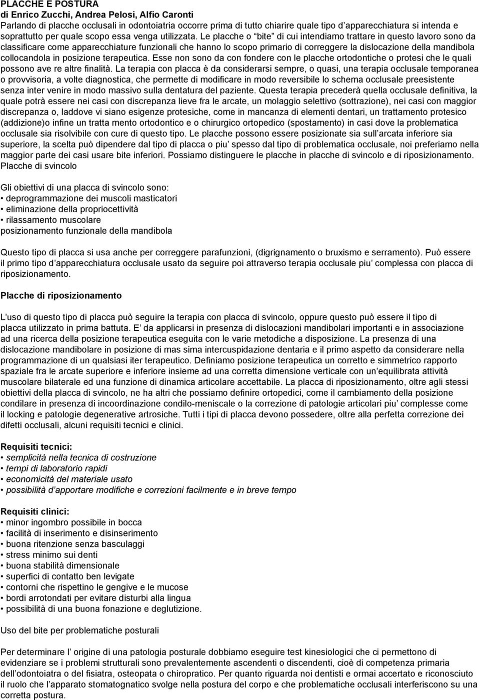 Le placche o bite di cui intendiamo trattare in questo lavoro sono da classificare come apparecchiature funzionali che hanno lo scopo primario di correggere la dislocazione della mandibola