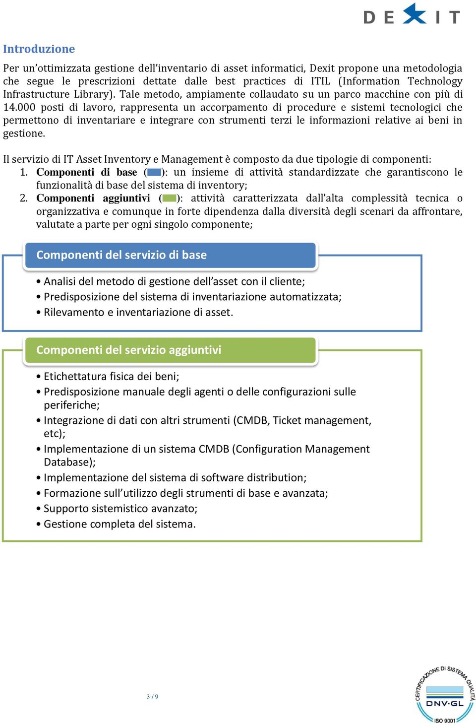 000 posti di lavoro, rappresenta un accorpamento di procedure e sistemi tecnologici che permettono di inventariare e integrare con strumenti terzi le informazioni relative ai beni in gestione.