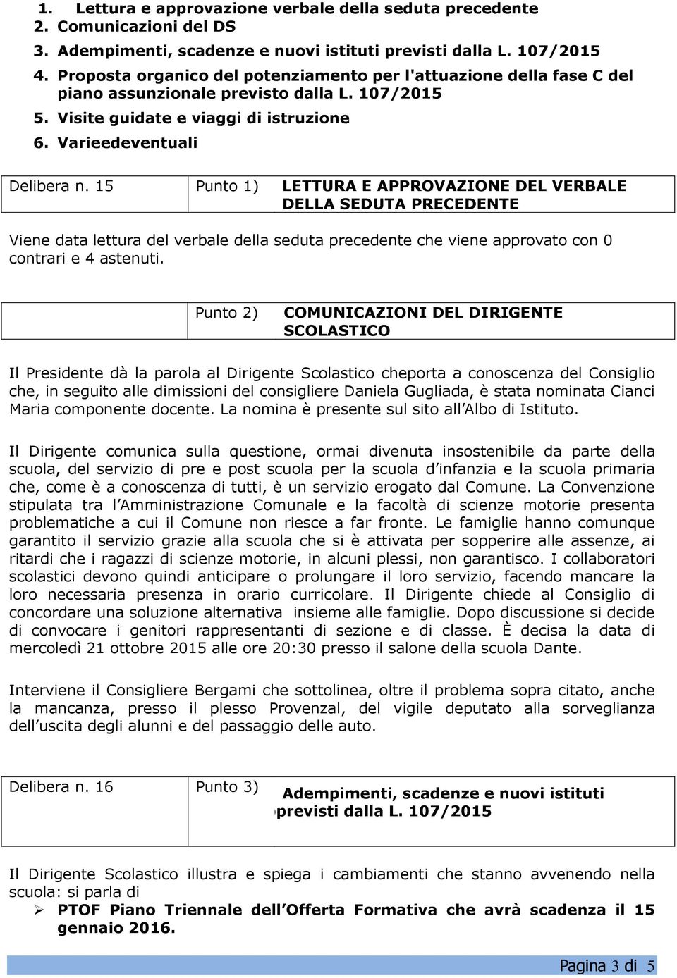 15 Punto 1) LETTURA E APPROVAZIONE DEL VERBALE DELLA SEDUTA PRECEDENTE Viene data lettura del verbale della seduta precedente che viene approvato con 0 contrari e 4 astenuti.