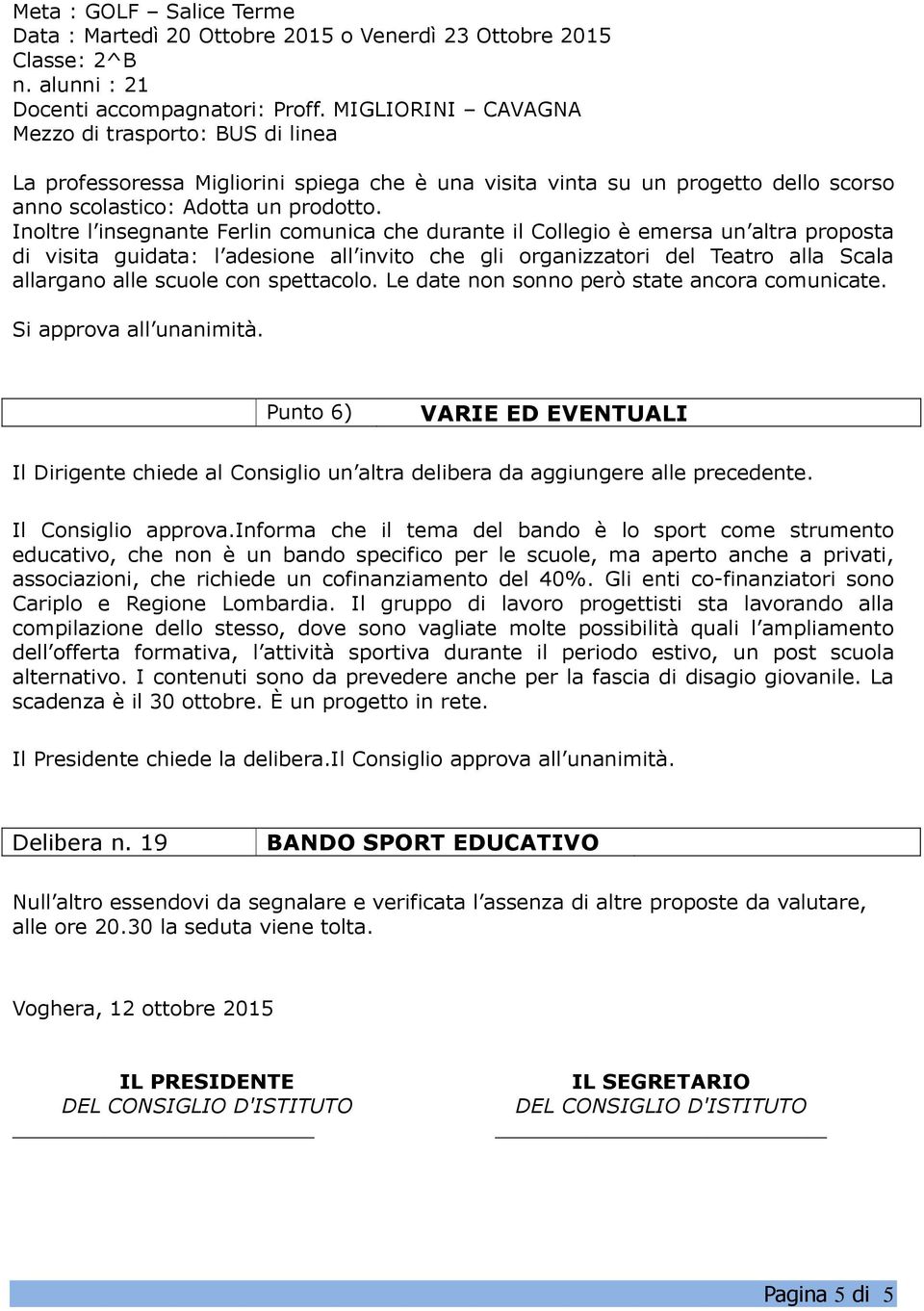 Inoltre l insegnante Ferlin comunica che durante il Collegio è emersa un altra proposta di visita guidata: l adesione all invito che gli organizzatori del Teatro alla Scala allargano alle scuole con