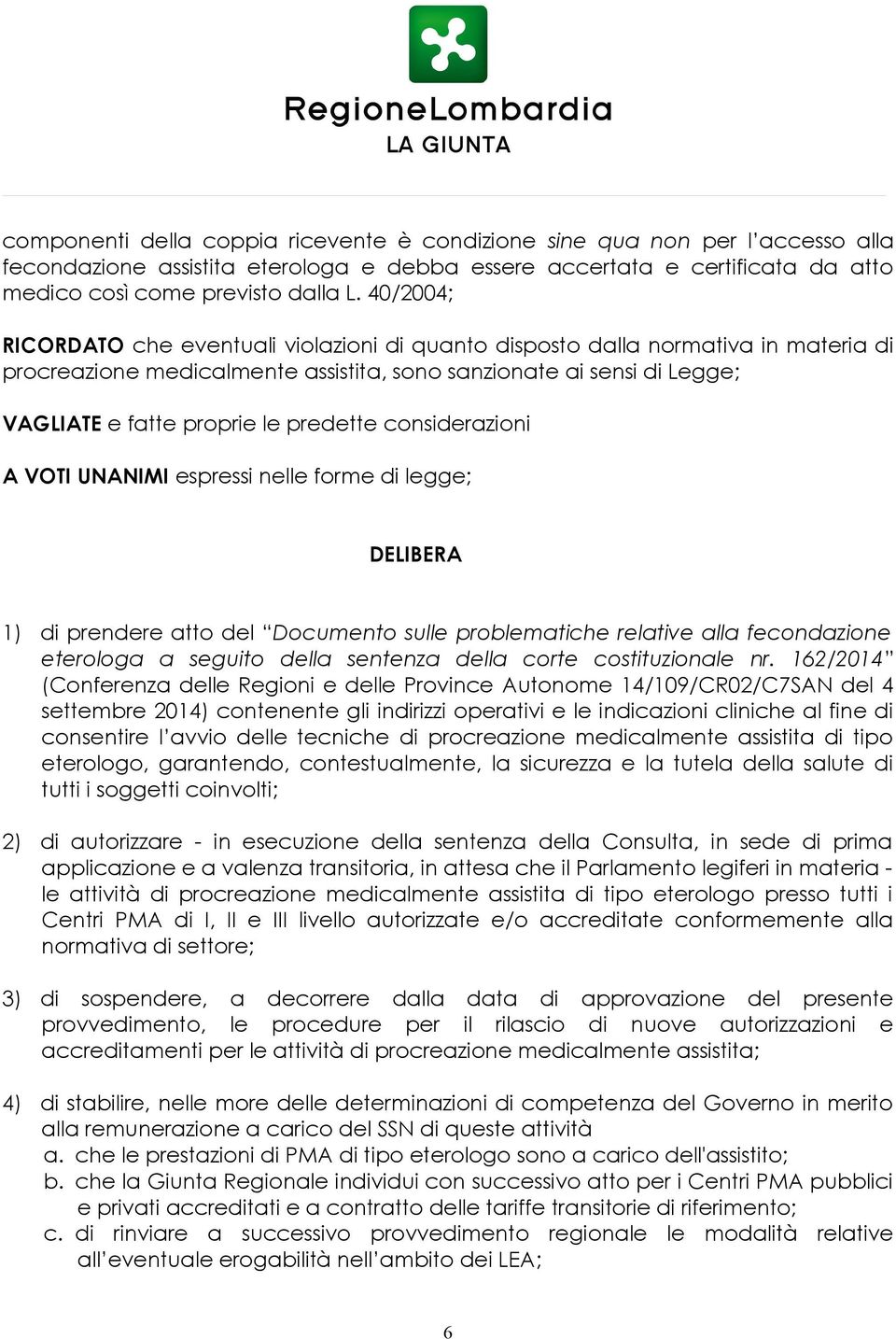 predette considerazioni A VOTI UNANIMI espressi nelle forme di legge; DELIBERA 1) di prendere atto del Documento sulle problematiche relative alla fecondazione eterologa a seguito della sentenza