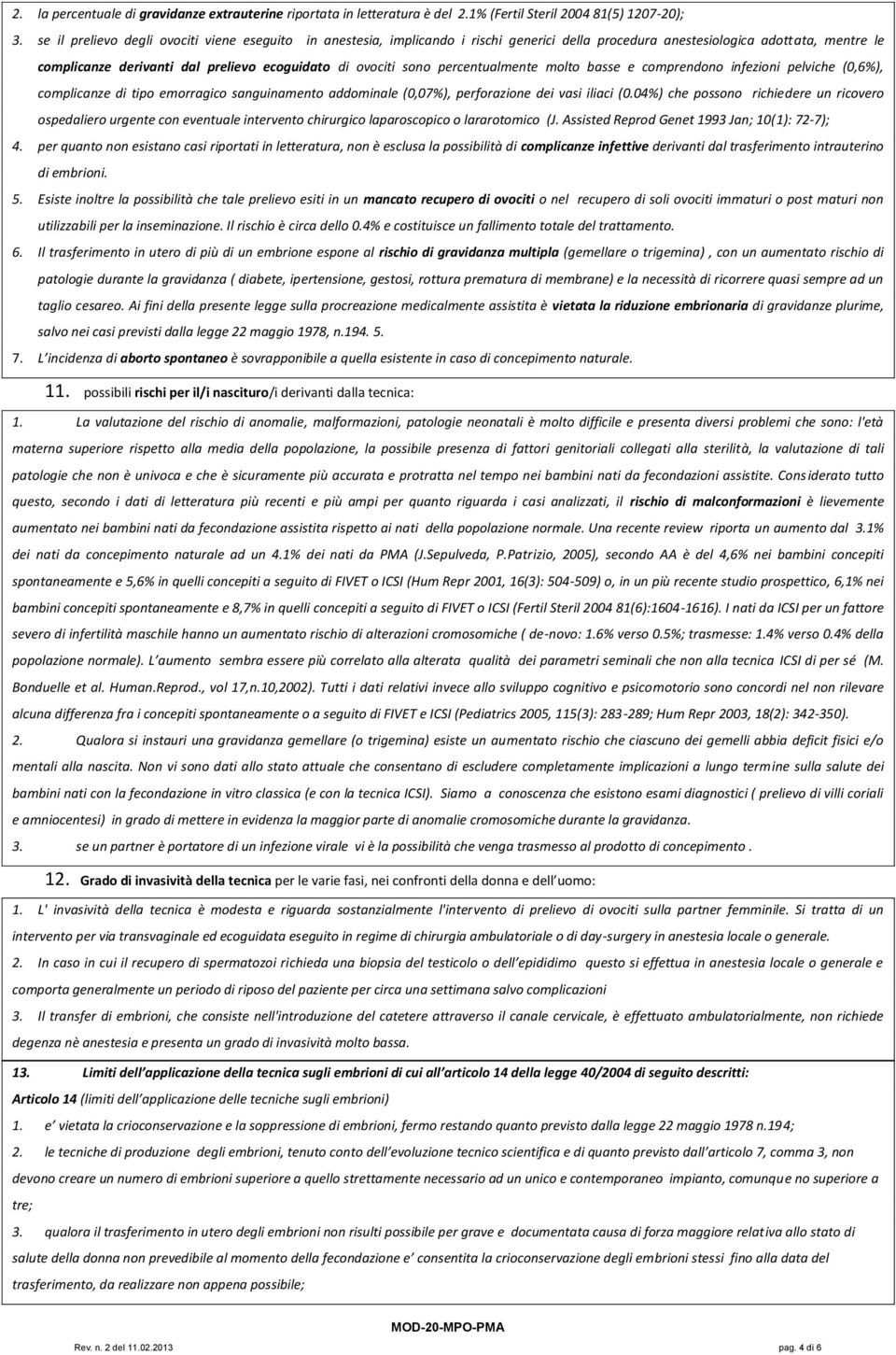 sono percentualmente molto basse e comprendono infezioni pelviche (0,6%), complicanze di tipo emorragico sanguinamento addominale (0,07%), perforazione dei vasi iliaci (0.