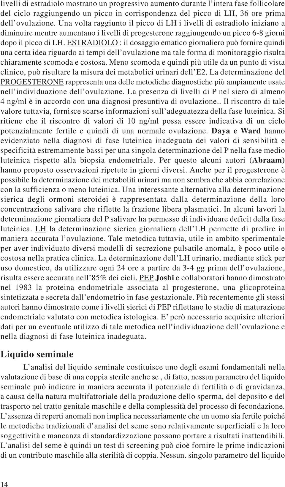 ESTRADIOLO : il dosaggio ematico giornaliero può fornire quindi una certa idea riguardo ai tempi dell ovulazione ma tale forma di monitoraggio risulta chiaramente scomoda e costosa.