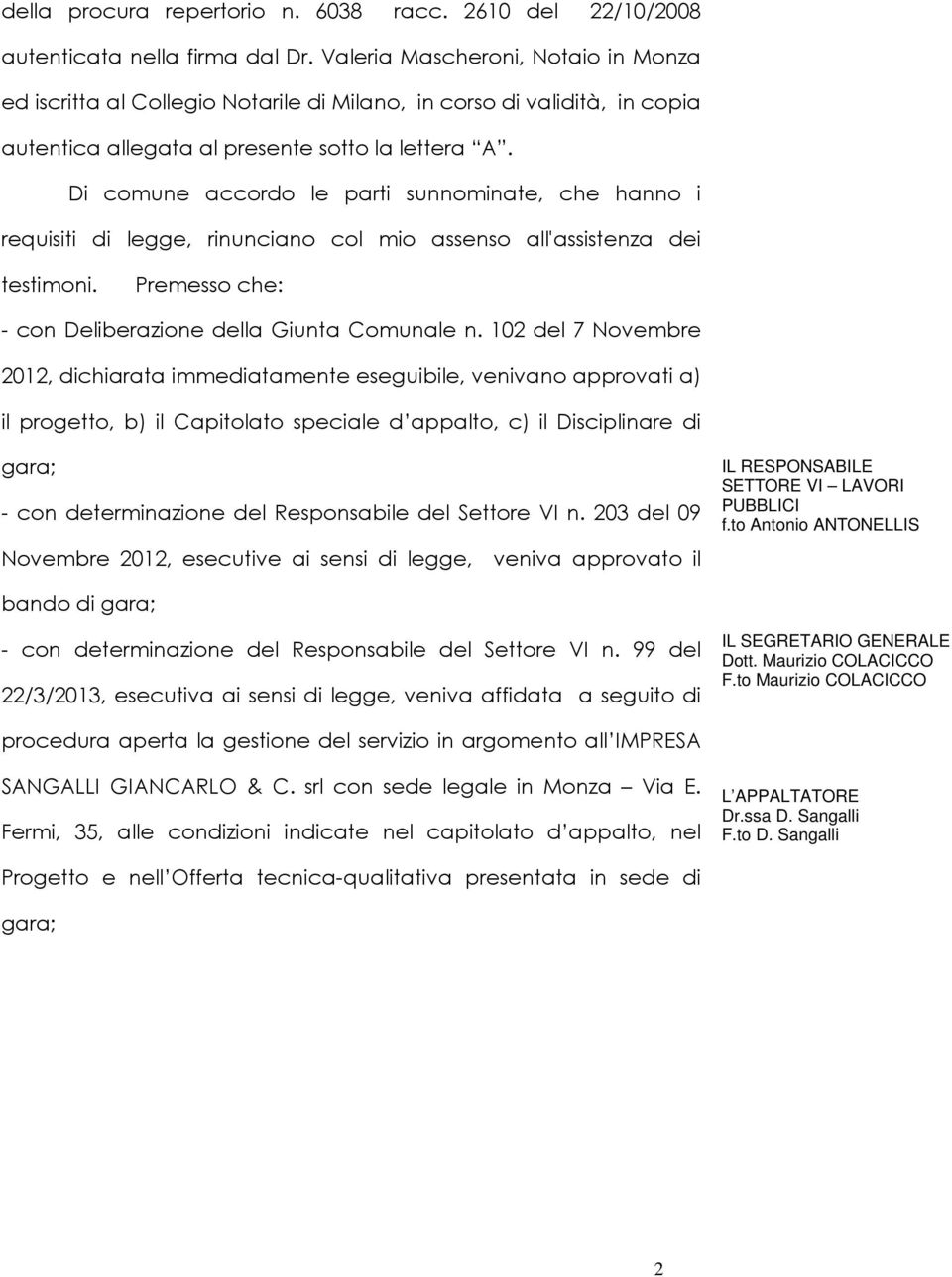 Di comune accordo le parti sunnominate, che hanno i requisiti di legge, rinunciano col mio assenso all'assistenza dei testimoni. Premesso che: - con Deliberazione della Giunta Comunale n.