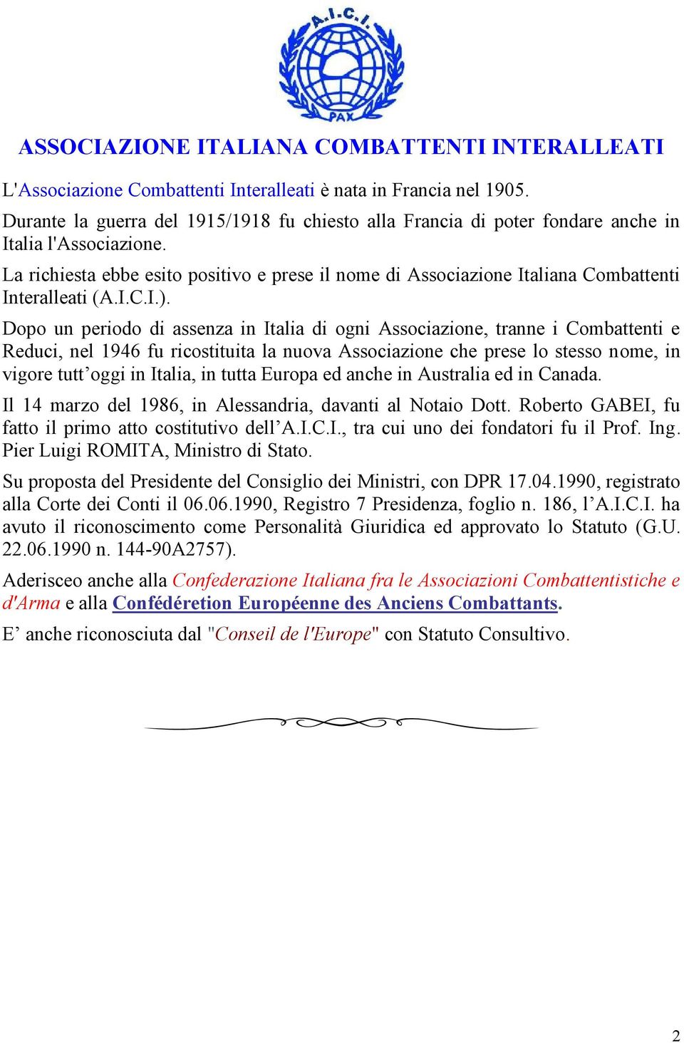 Dopo un periodo di assenza in Italia di ogni, tranne i Combattenti e Reduci, nel 1946 fu ricostituita la nuova che prese lo stesso nome, in vigore tutt oggi in Italia, in tutta Europa ed anche in