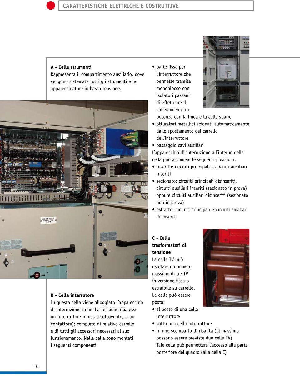 automaticamente dallo spostamento del carrello dell interruttore passaggio cavi ausiliari L apparecchio di interruzione all interno della cella può assumere le seguenti posizioni: inserito: circuiti