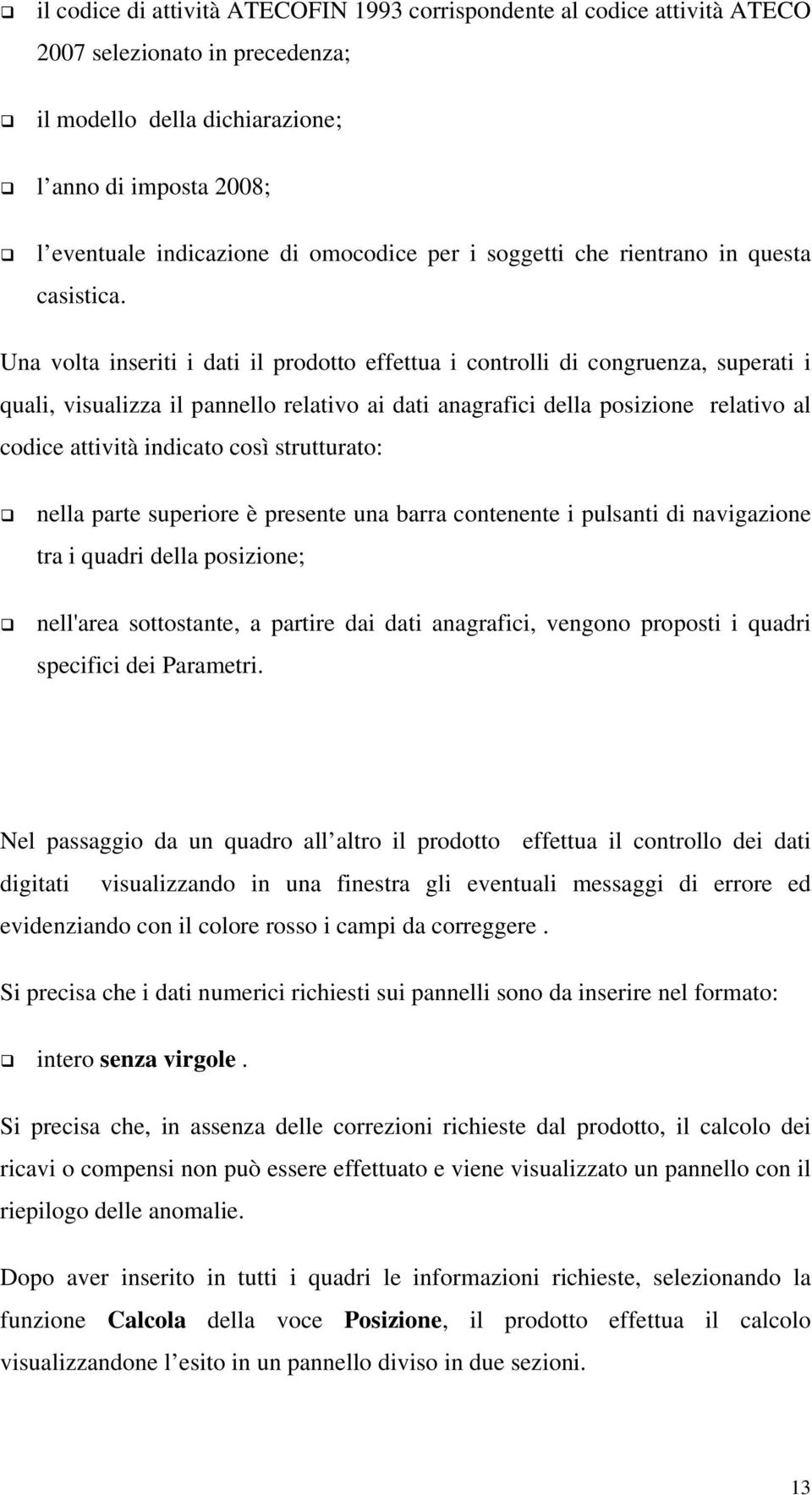 Una volta inseriti i dati il prodotto effettua i controlli di congruenza, superati i quali, visualizza il pannello relativo ai dati anagrafici della posizione relativo al codice attività indicato