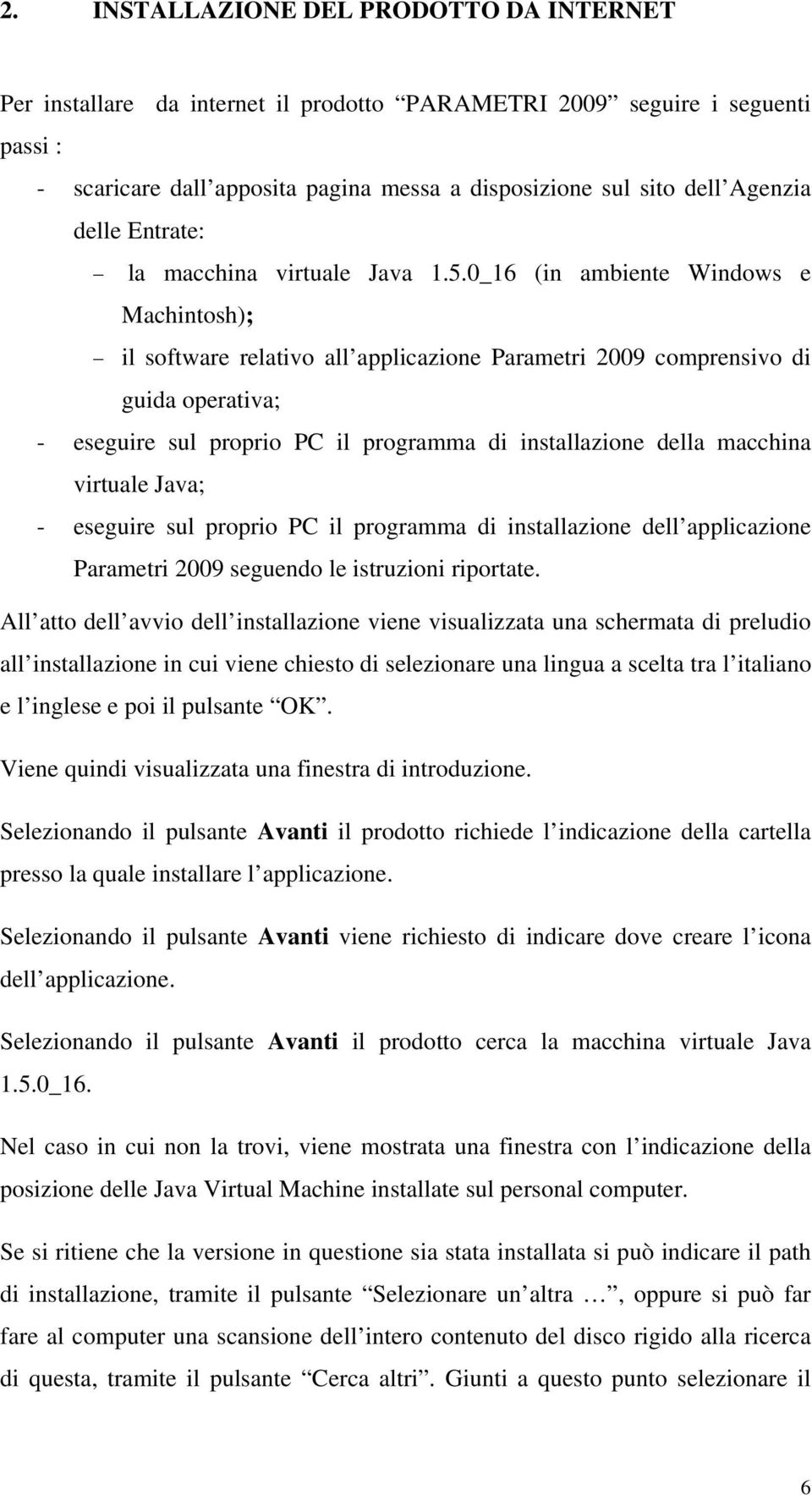 0_16 (in ambiente Windows e Machintosh); il software relativo all applicazione Parametri 2009 comprensivo di guida operativa; - eseguire sul proprio PC il programma di installazione della macchina