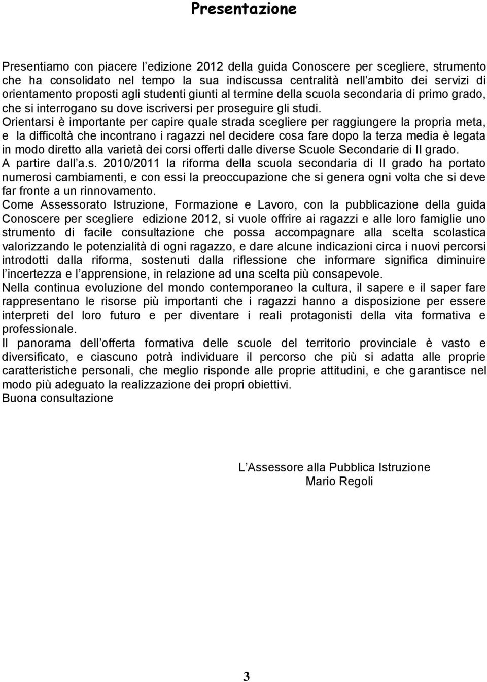 Orientarsi è importante per capire quale strada scegliere per raggiungere la propria meta, e la difficoltà che incontrano i ragazzi nel decidere cosa fare dopo la terza media è legata in modo diretto