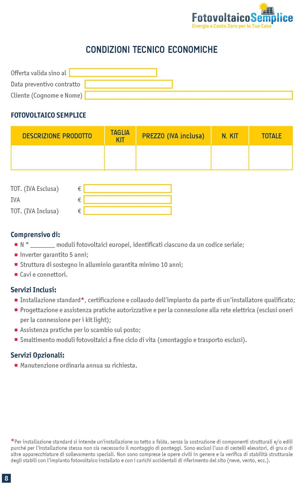 (IVA Inclusa) Comprensivo di: N moduli fotovoltaici europei, identificati ciascuno da un codice seriale; Inverter garantito 5 anni; Struttura di sostegno in alluminio garantita minimo 10 anni; Cavi e