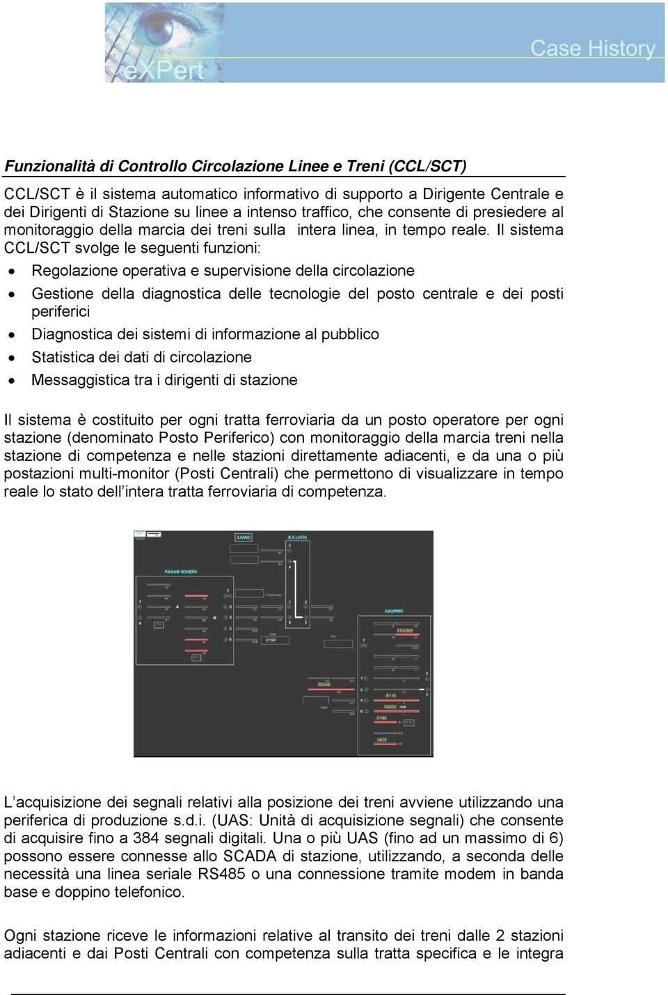 Il sistema CCL/SCT svolge le seguenti funzioni: Regolazione operativa e supervisione della circolazione Gestione della diagnostica delle tecnologie del posto centrale e dei posti periferici