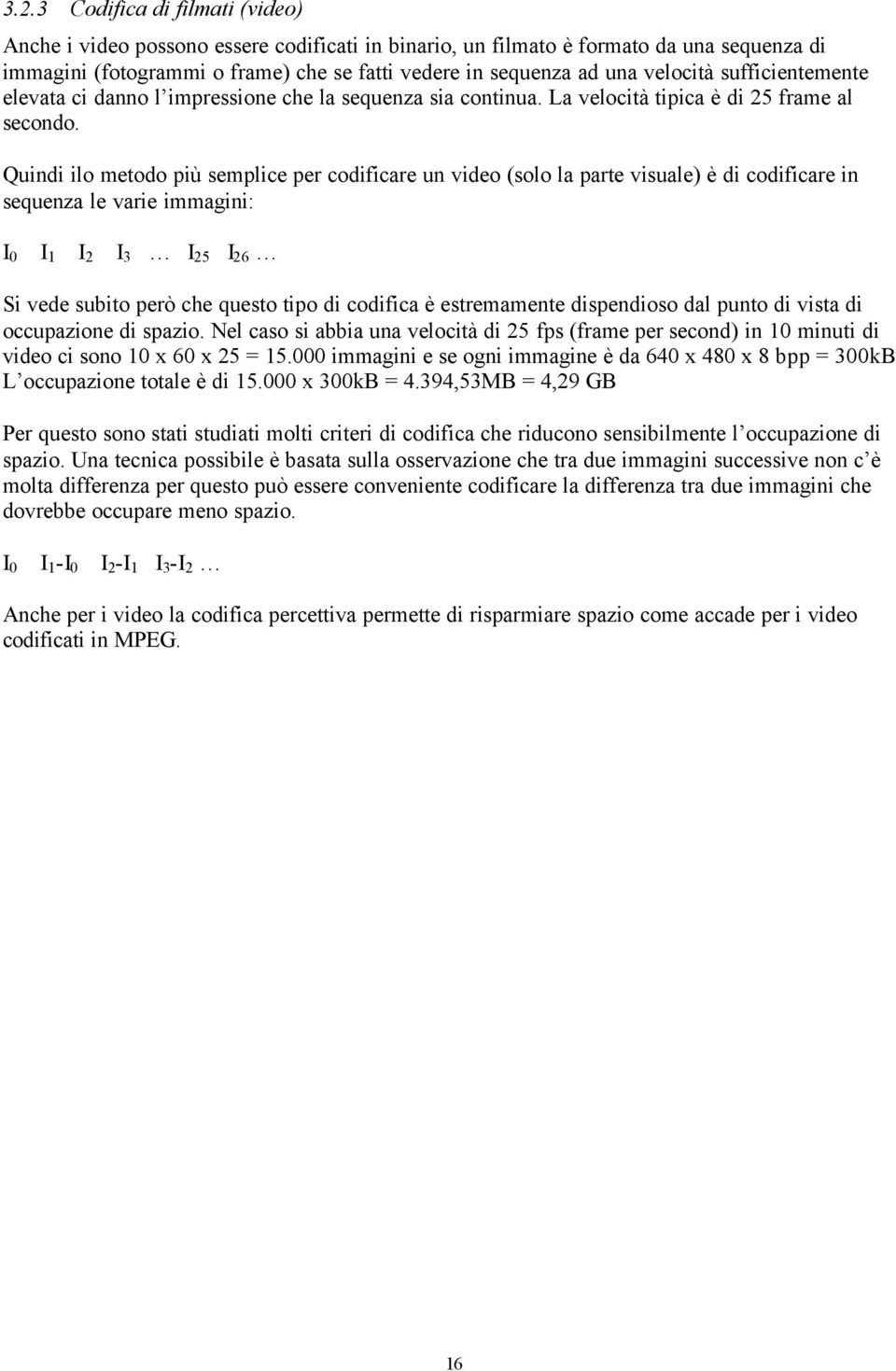 Quindi ilo metodo più semplice per codificare un video (solo la parte visuale) è di codificare in sequenza le varie immagini: I 0 I 1 I 2 I 3 I 25 I 26 Si vede subito però che questo tipo di codifica