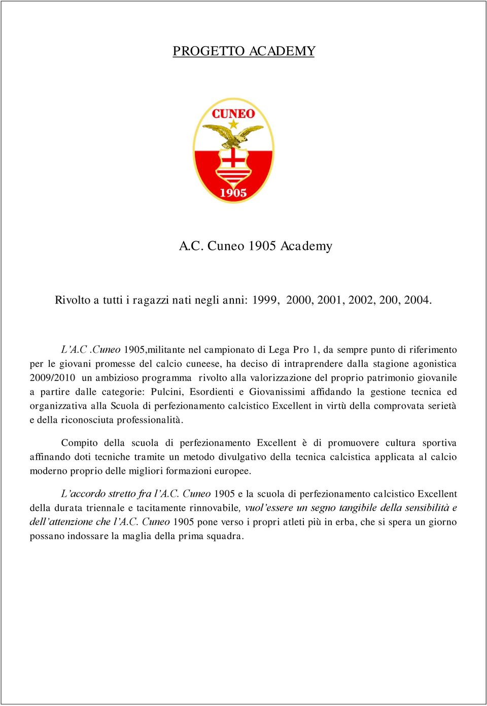 Cuneo 1905 Academy Rivolto a tutti i ragazzi nati negli anni: 1999, 2000, 2001, 2002, 200, 2004. L A.C.Cuneo 1905,militante nel campionato di Lega Pro 1, da sempre punto di riferimento per le giovani