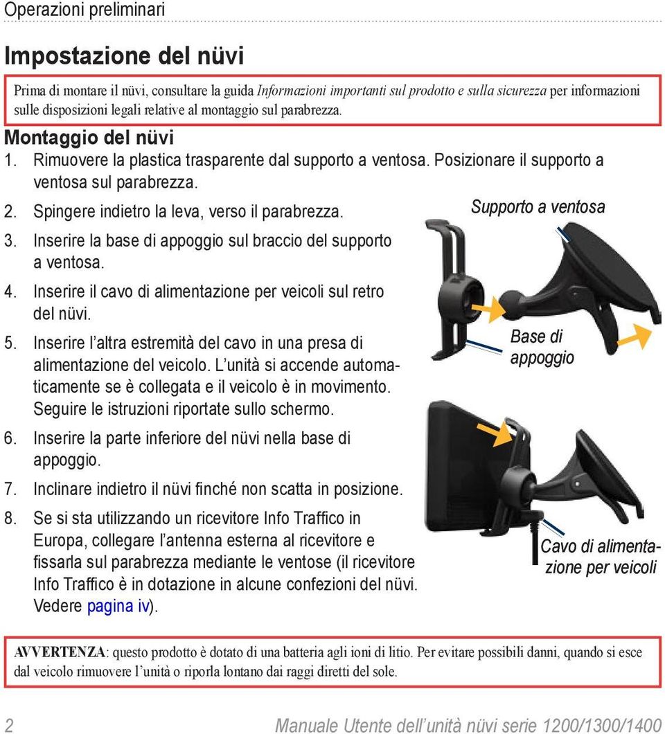 Spingere indietro la leva, verso il parabrezza. Supporto a ventosa 3. Inserire la base di appoggio sul braccio del supporto a ventosa. 4.