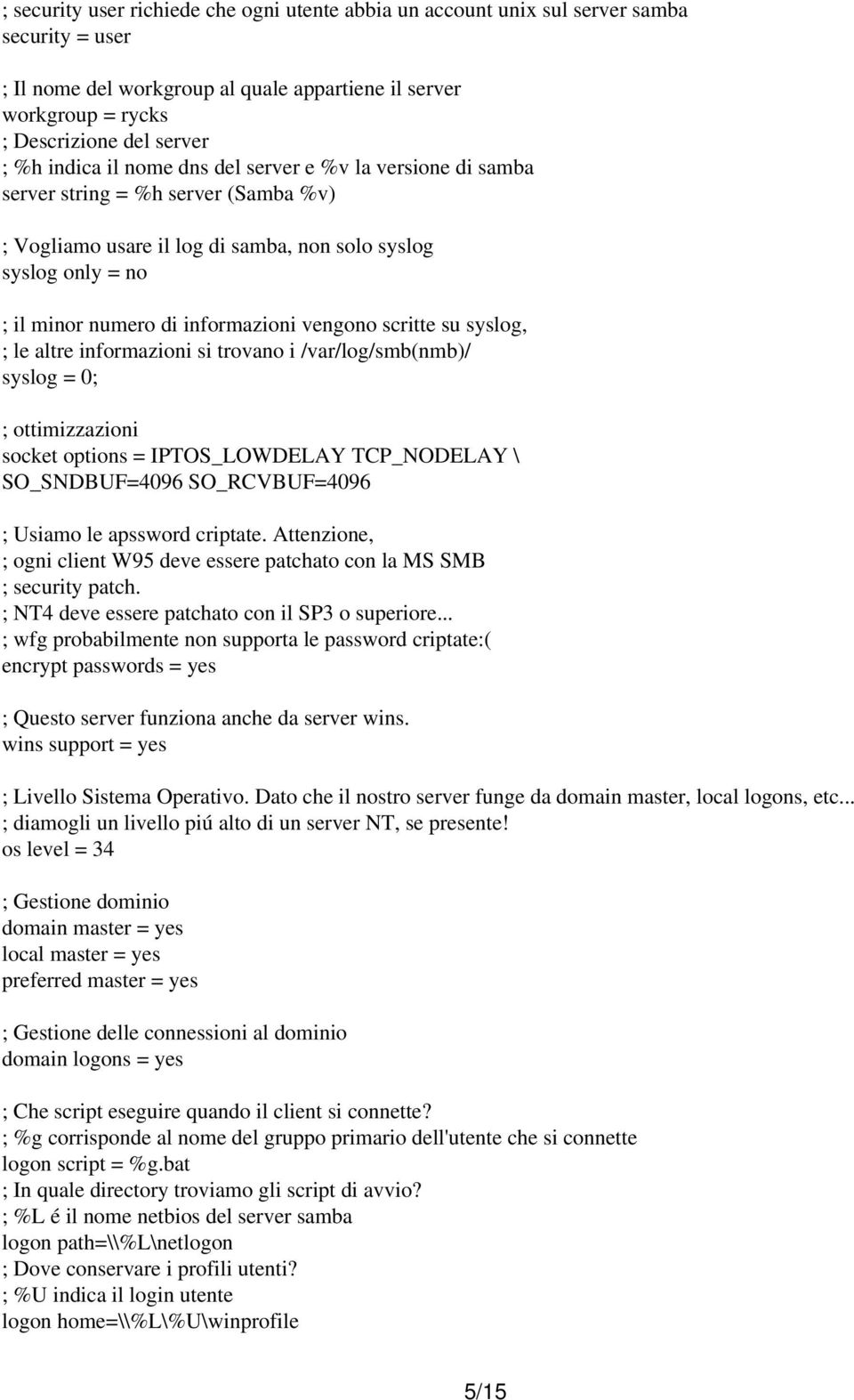 vengono scritte su syslog, ; le altre informazioni si trovano i /var/log/smb(nmb)/ syslog = 0; ; ottimizzazioni socket options = IPTOS_LOWDELAY TCP_NODELAY \ SO_SNDBUF=4096 SO_RCVBUF=4096 ; Usiamo le