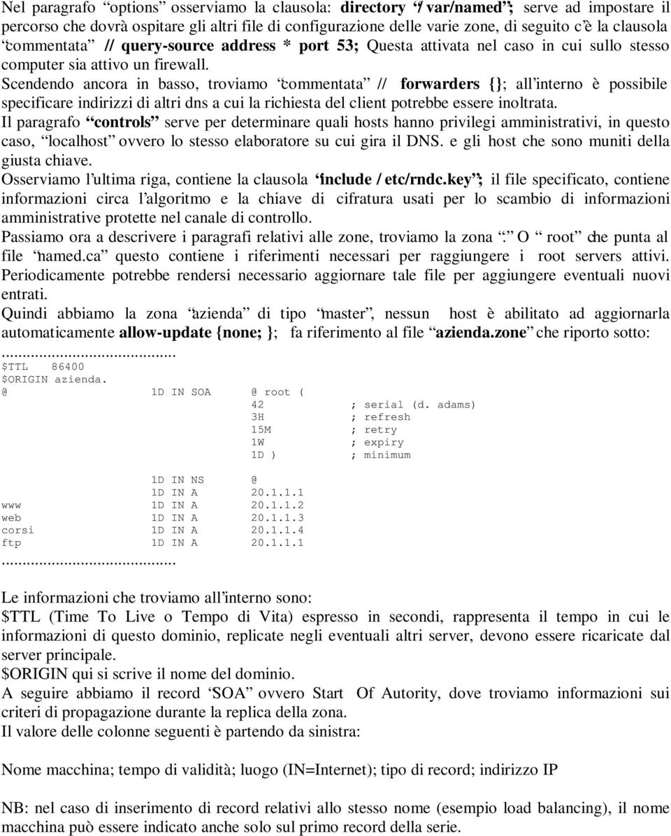 Scendendo ancora in basso, troviamo commentata // forwarders { all interno è possibile specificare indirizzi di altri dns a cui la richiesta del client potrebbe essere inoltrata.