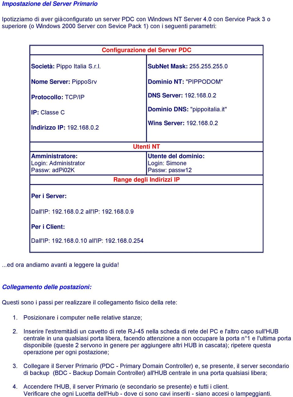168.0.2 SubNet Mask: 255.255.255.0 Dominio NT: "PIPPODOM" DNS Server: 192.168.0.2 Dominio DNS: "pippoitalia.it" Wins Server: 192.168.0.2 Amministratore: Login: Administrator Passw: adpi02k Utenti NT Utente del dominio: Login: Simone Passw: passw12 Range degli Indirizzi IP Per i Server: Dall'IP: 192.