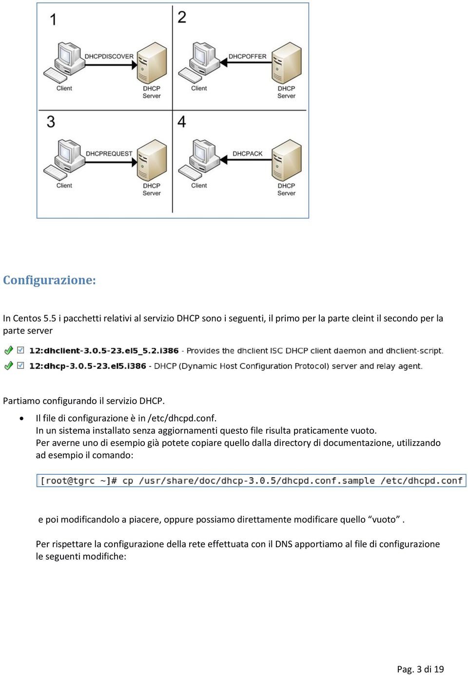 Il file di configurazione è in /etc/dhcpd.conf. In un sistema installato senza aggiornamenti questo file risulta praticamente vuoto.