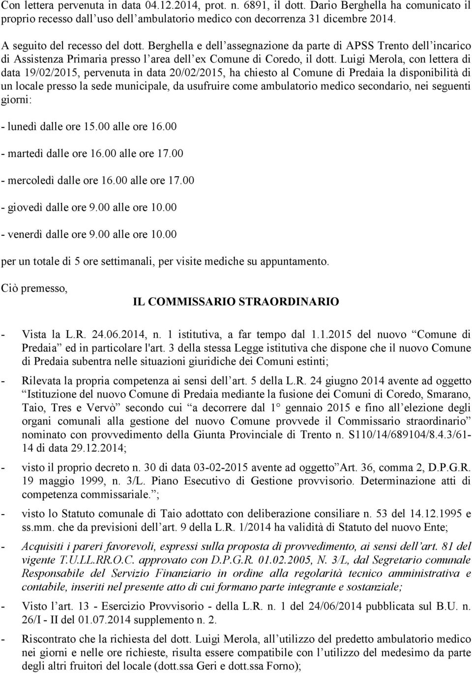 Luigi Merola, con lettera di data 19/02/2015, pervenuta in data 20/02/2015, ha chiesto al Comune di Predaia la disponibilità di un locale presso la sede municipale, da usufruire come ambulatorio