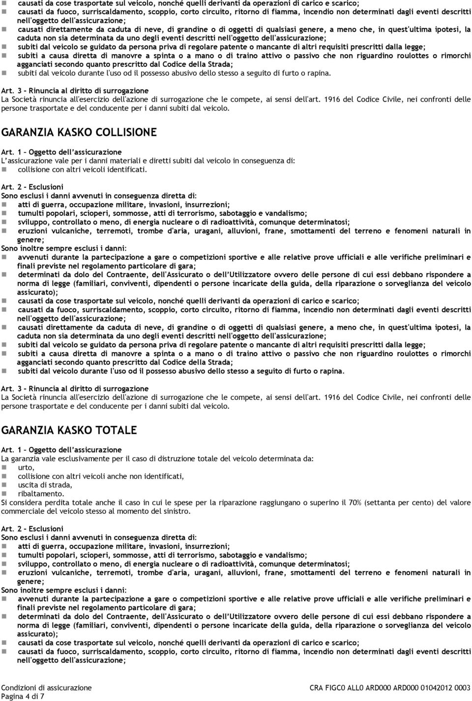 caduta non sia determinata da uno degli eventi descritti nell'oggetto dell'assicurazione; subiti dal veicolo se guidato da persona priva di regolare patente o mancante di altri requisiti prescritti