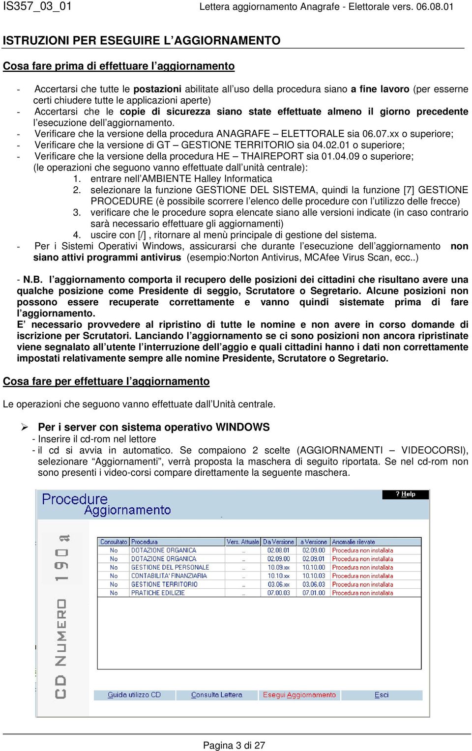 - Verificare che la versione della procedura ANAGRAFE ELETTORALE sia 06.07.xx o superiore; - Verificare che la versione di GT GESTIONE TERRITORIO sia 04.02.