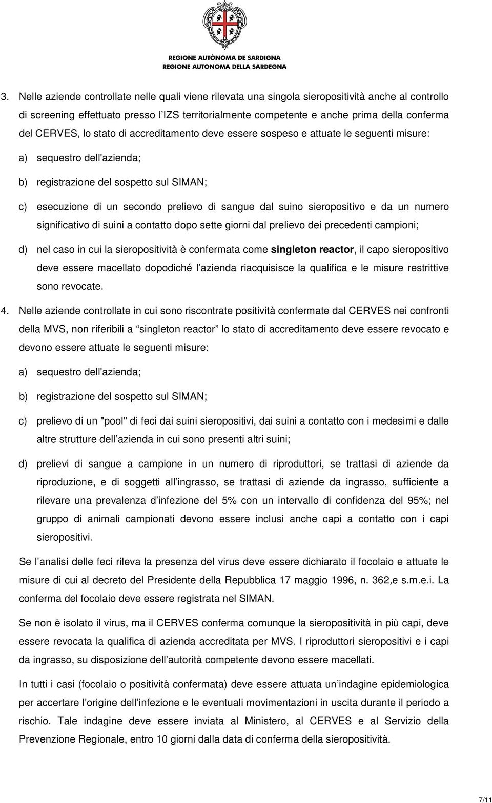 sangue dal suino sieropositivo e da un numero significativo di suini a contatto dopo sette giorni dal prelievo dei precedenti campioni; d) nel caso in cui la sieropositività è confermata come