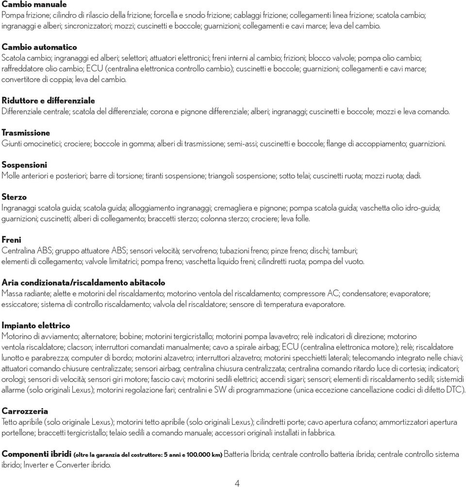 Cambio automatico Scatola cambio; ingranaggi ed alberi; selettori; attuatori elettronici; freni interni al cambio; frizioni; blocco valvole; pompa olio cambio; raffreddatore olio cambio; ECU