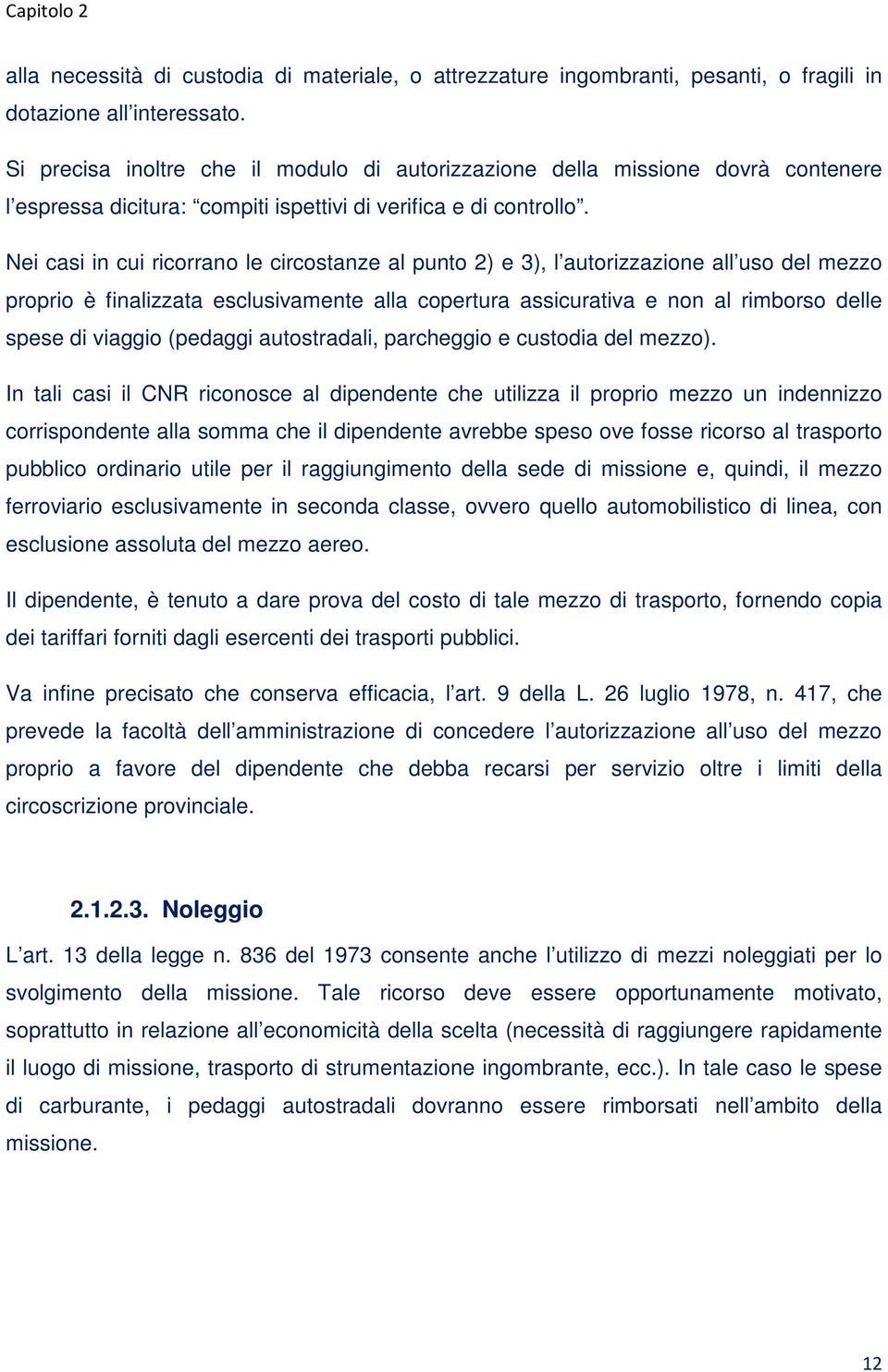 Nei casi in cui ricorrano le circostanze al punto 2) e 3), l autorizzazione all uso del mezzo proprio è finalizzata esclusivamente alla copertura assicurativa e non al rimborso delle spese di viaggio