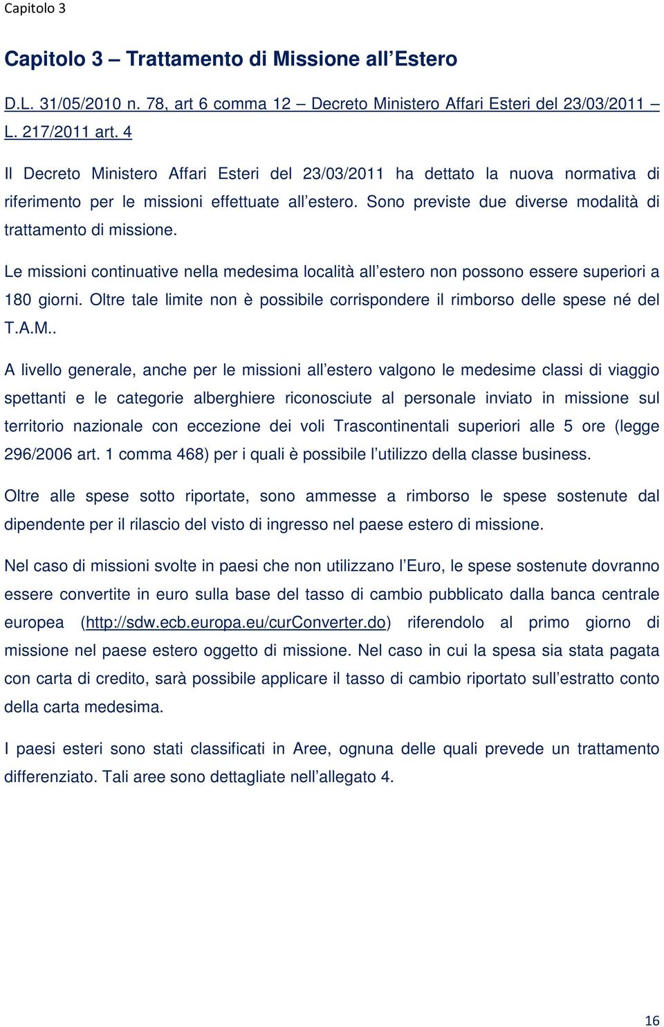 Le missioni continuative nella medesima località all estero non possono essere superiori a 180 giorni. Oltre tale limite non è possibile corrispondere il rimborso delle spese né del T.A.M.