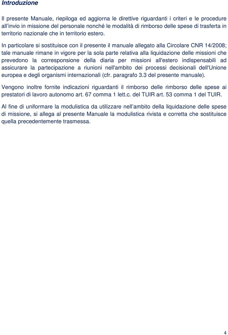 In particolare si sostituisce con il presente il manuale allegato alla Circolare CNR 14/2008; tale manuale rimane in vigore per la sola parte relativa alla liquidazione delle missioni che prevedono