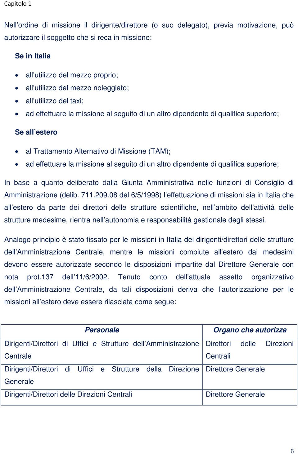 ad effettuare la missione al seguito di un altro dipendente di qualifica superiore; In base a quanto deliberato dalla Giunta Amministrativa nelle funzioni di Consiglio di Amministrazione (delib. 711.