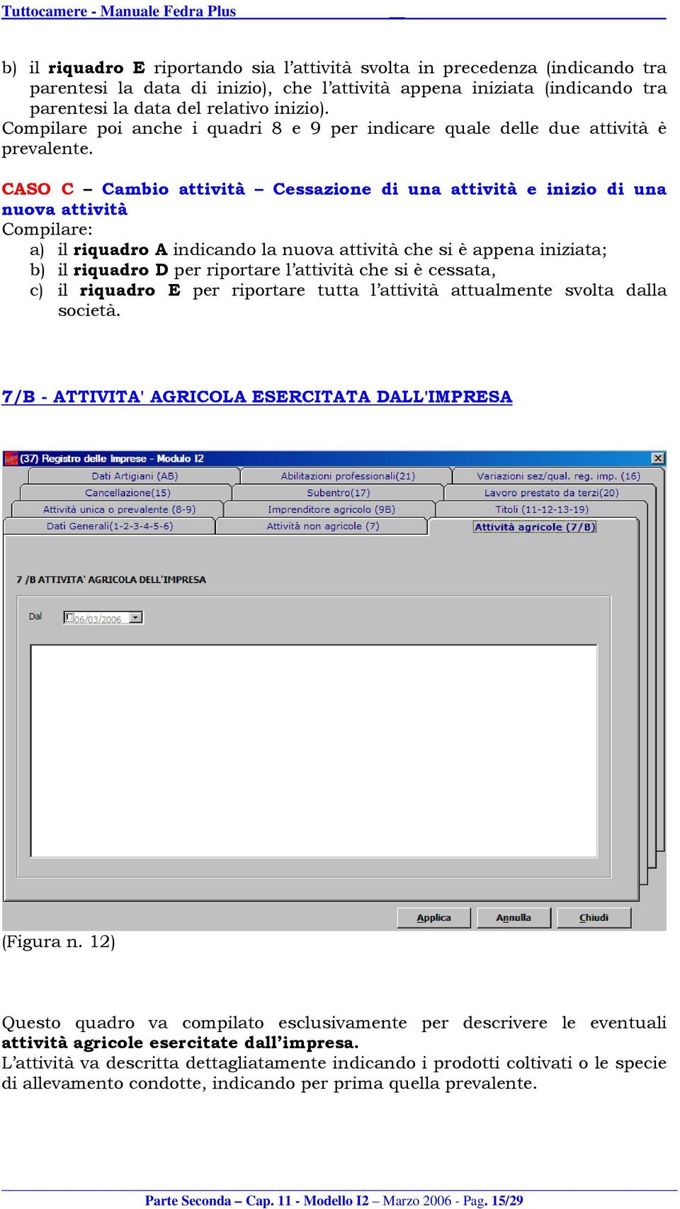 CASO C Cambio attività Cessazione di una attività e inizio di una nuova attività Compilare: a) il riquadro A indicando la nuova attività che si è appena iniziata; b) il riquadro D per riportare l