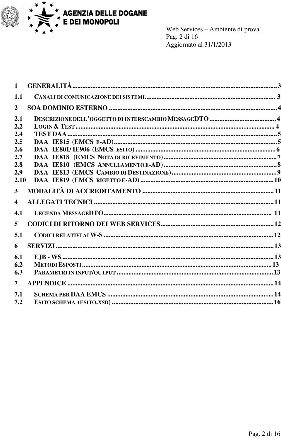 9 DAA IE813 (EMCS CAMBIO DI DESTINAZIONE)... 9 2.10 DAA IE819 (EMCS RIGETTO E-AD)... 10 3 MODALITÀ DI ACCREDITAMENTO... 11 4 ALLEGATI TECNICI... 11 4.1 LEGENDA MESSAGEDTO.