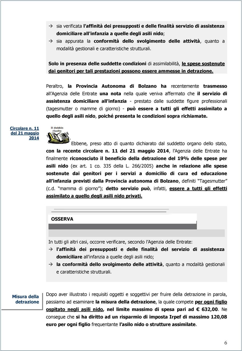 Solo in presenza delle suddette condizioni di assimilabilità, le spese sostenute dai genitori per tali prestazioni possono essere ammesse in detrazione.