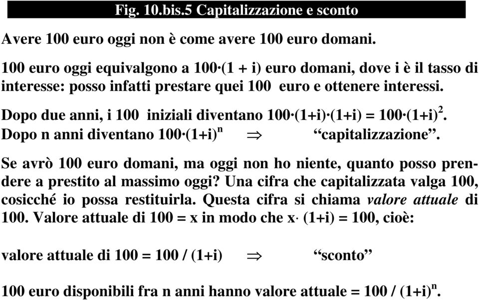 Dopo due anni, i 100 iniziali diventano 100 (1+i) (1+i) = 100 (1+i) 2. Dopo n anni diventano 100 (1+i) n capitalizzazione.