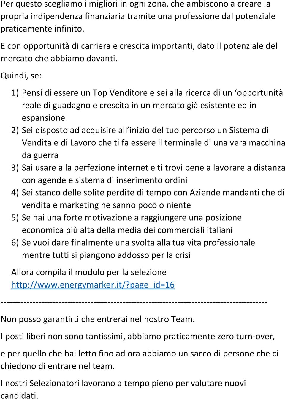 Quindi, se: 1) Pensi di essere un Top Venditore e sei alla ricerca di un opportunità reale di guadagno e crescita in un mercato già esistente ed in espansione 2) Sei disposto ad acquisire all inizio