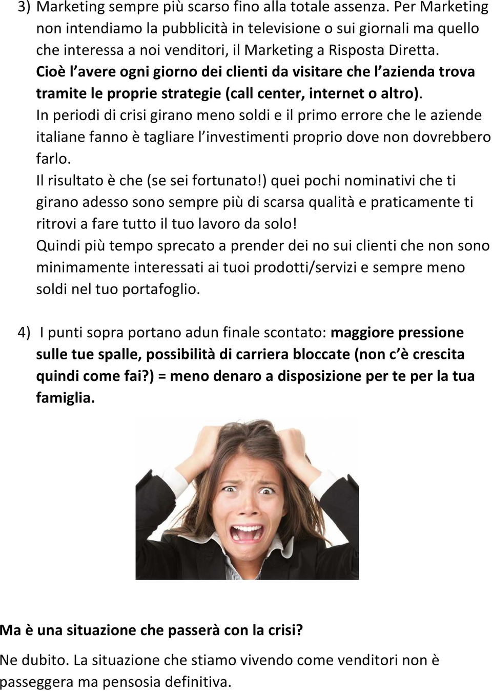 Cioè l avere ogni giorno dei clienti da visitare che l azienda trova tramite le proprie strategie (call center, internet o altro).