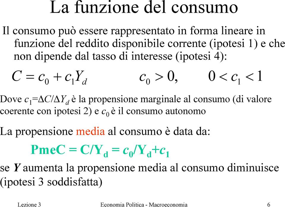 al consumo (di valore coerente con ipotesi 2) e c 0 è il consumo autonomo La propensione media al consumo è data da: PmeC = C/Y d = c 0